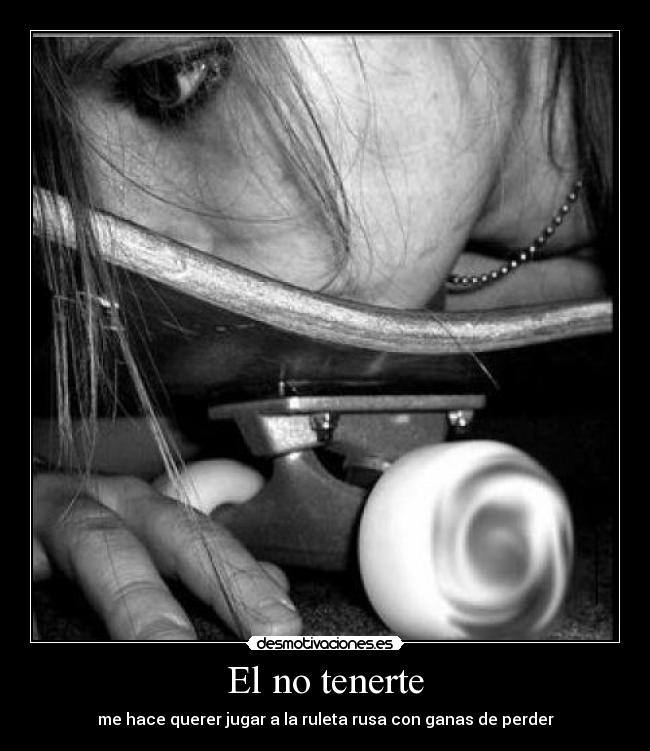 El no tenerte - me hace querer jugar a la ruleta rusa con ganas de perder