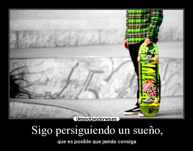 Sigo persiguiendo un sueño, - que es posible que jamás consiga