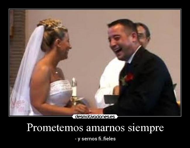 Prometemos amarnos siempre - - y sernos fi..fieles