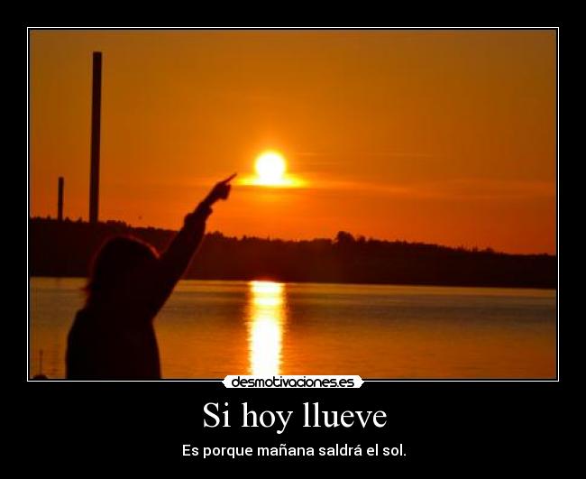 Si hoy llueve - Es porque mañana saldrá el sol.
