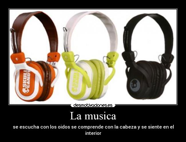 La musica - se escucha con los oidos se comprende con la cabeza y se siente en el interior