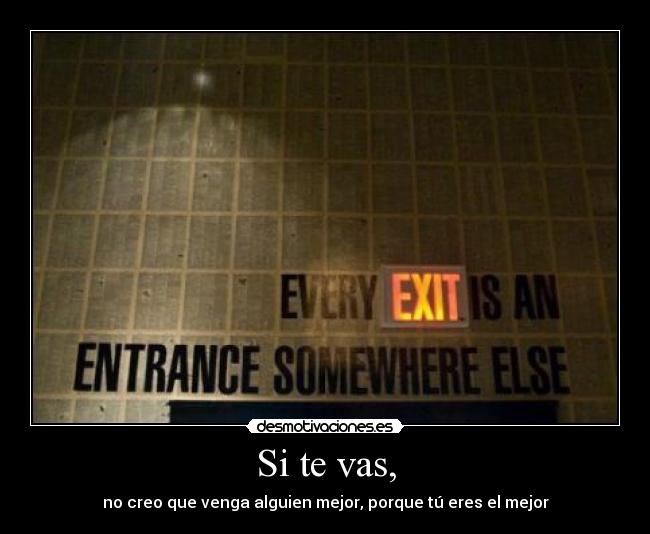 Si te vas, - no creo que venga alguien mejor, porque tú eres el mejor