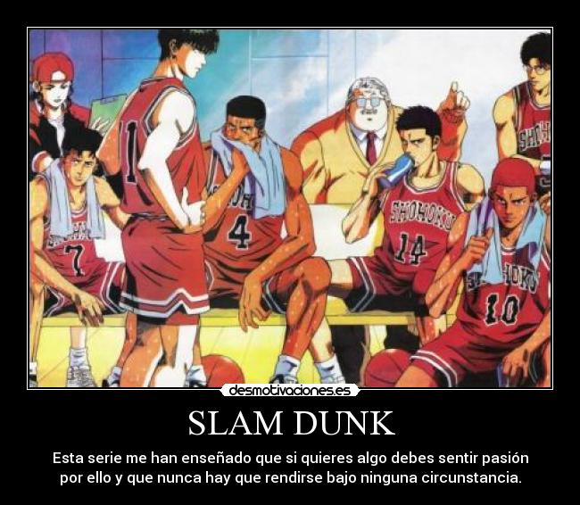 SLAM DUNK - Esta serie me han enseñado que si quieres algo debes sentir pasión
por ello y que nunca hay que rendirse bajo ninguna circunstancia.