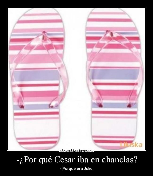 -¿Por qué Cesar iba en chanclas? - - Porque era Julio.