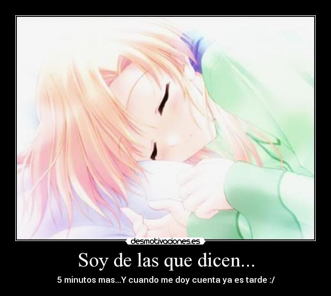 Soy de las que dicen... - 5 minutos mas...Y cuando me doy cuenta ya es tarde :/