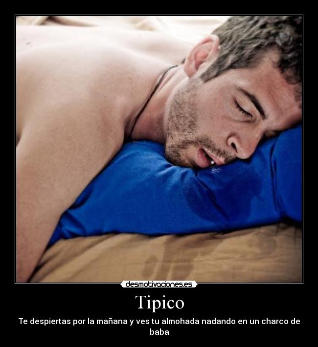 Tipico - Te despiertas por la mañana y ves tu almohada nadando en un charco de baba