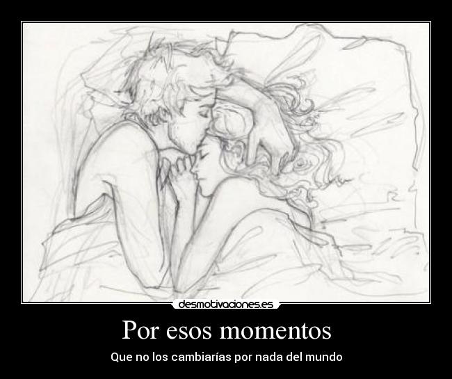 Por esos momentos - Que no los cambiarías por nada del mundo