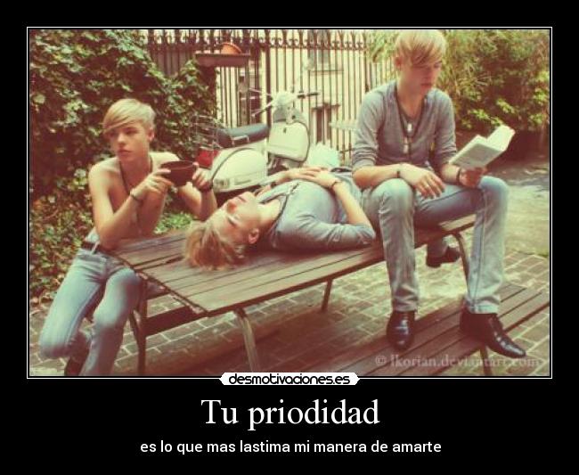 Tu priodidad - es lo que mas lastima mi manera de amarte