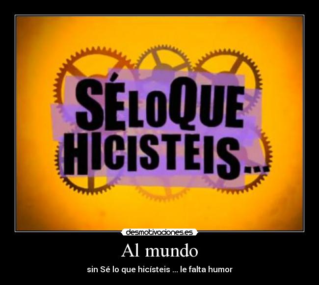 Al mundo - sin Sé lo que hicísteis ... le falta humor