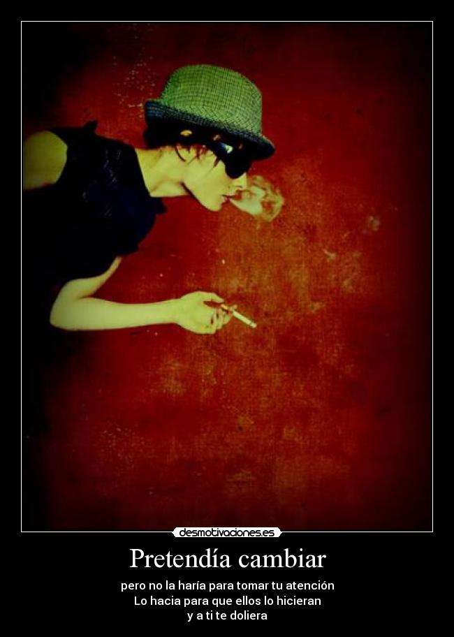 Pretendía cambiar - pero no la haría para tomar tu atención
Lo hacia para que ellos lo hicieran
y a ti te doliera