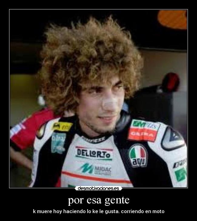 por esa gente - k muere hoy haciendo lo ke le gusta. corriendo en moto