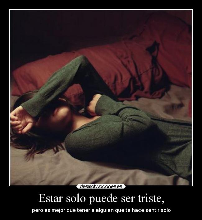 Estar solo puede ser triste, - pero es mejor que tener a alguien que te hace sentir solo