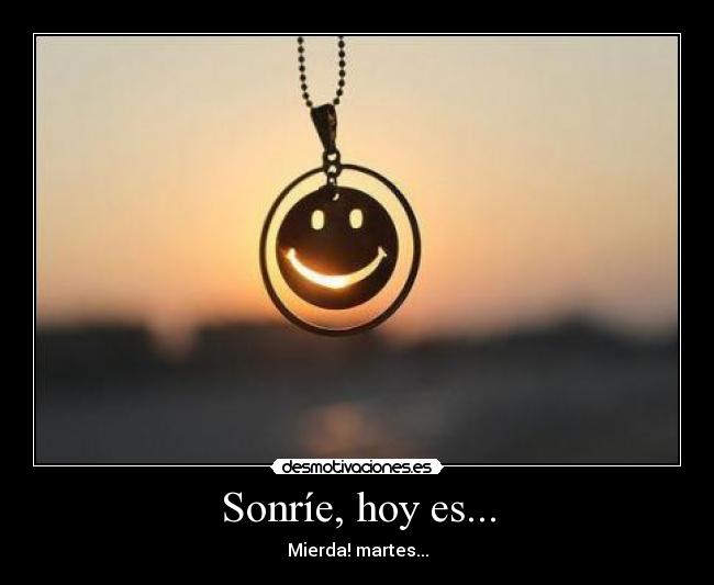 Sonríe, hoy es... - Mierda! martes...