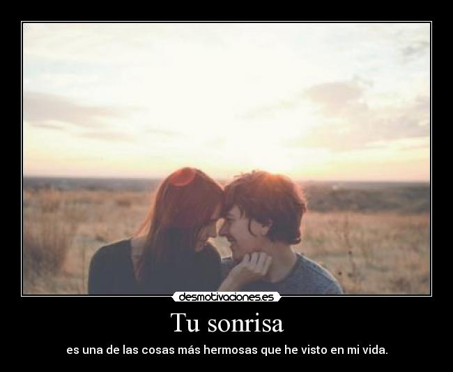 Tu sonrisa - es una de las cosas más hermosas que he visto en mi vida.