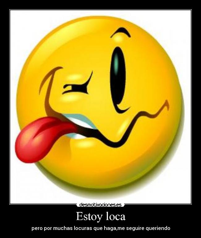 Estoy loca - pero por muchas locuras que haga,me seguire queriendo