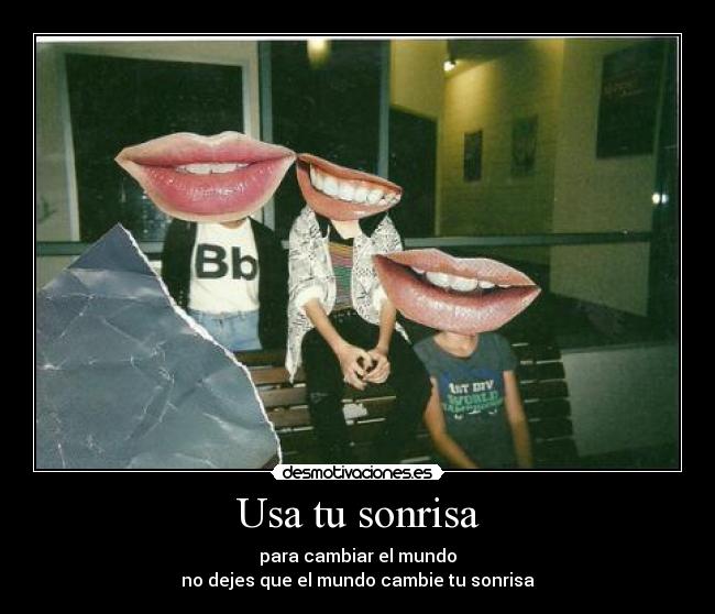 Usa tu sonrisa - para cambiar el mundo
no dejes que el mundo cambie tu sonrisa