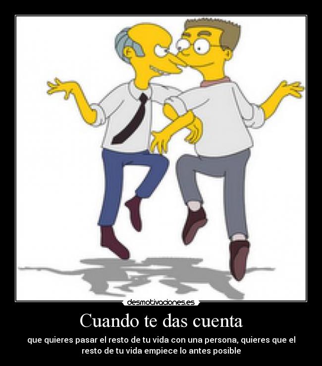 Cuando te das cuenta - que quieres pasar el resto de tu vida con una persona, quieres que el
resto de tu vida empiece lo antes posible