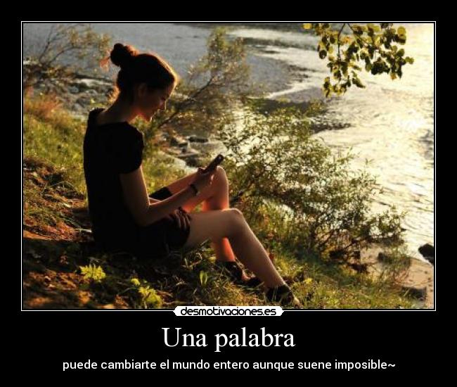 Una palabra - puede cambiarte el mundo entero aunque suene imposible~
