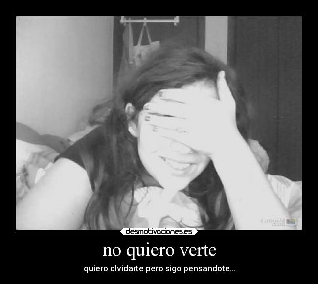 no quiero verte - quiero olvidarte pero sigo pensandote...