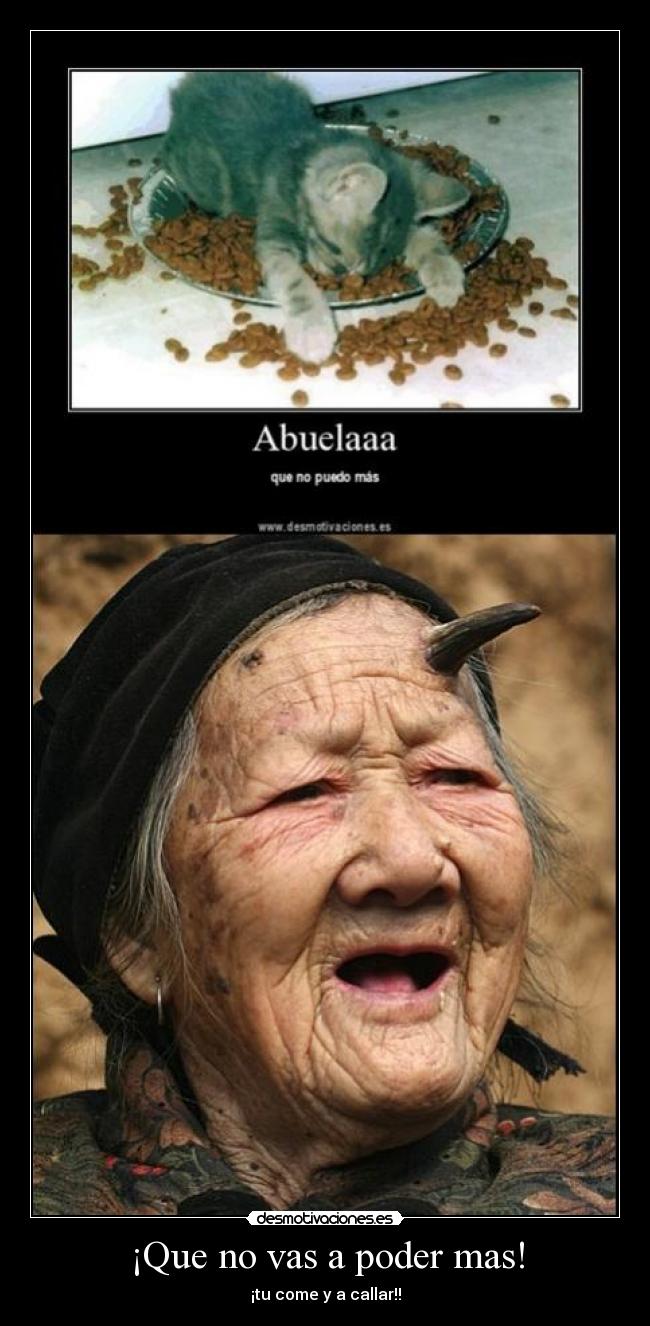 ¡Que no vas a poder mas! - ¡tu come y a callar!!