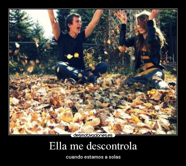 Ella me descontrola - cuando estamos a solas