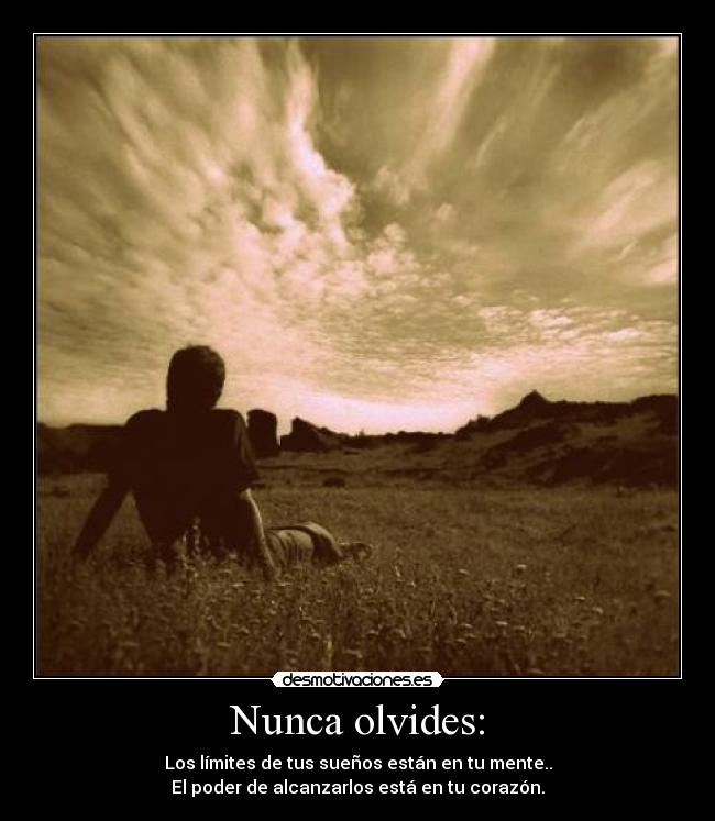 Nunca olvides: - Los límites de tus sueños están en tu mente..
El poder de alcanzarlos está en tu corazón.