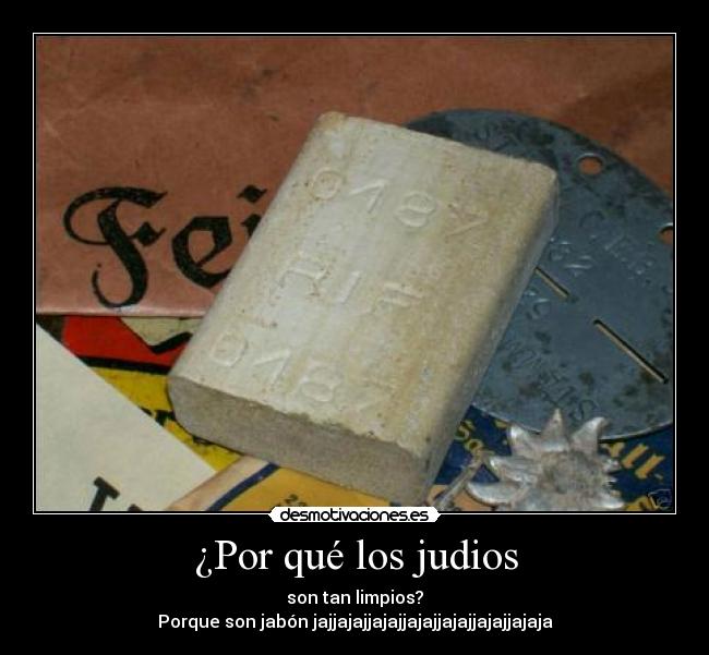 ¿Por qué los judios - son tan limpios?
Porque son jabón jajjajajjajajjajajjajajjajajjajaja