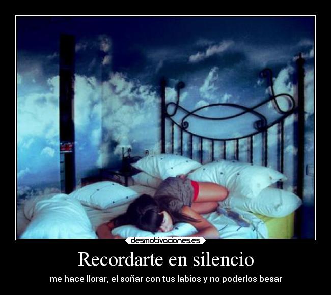 Recordarte en silencio - me hace llorar, el soñar con tus labios y no poderlos besar