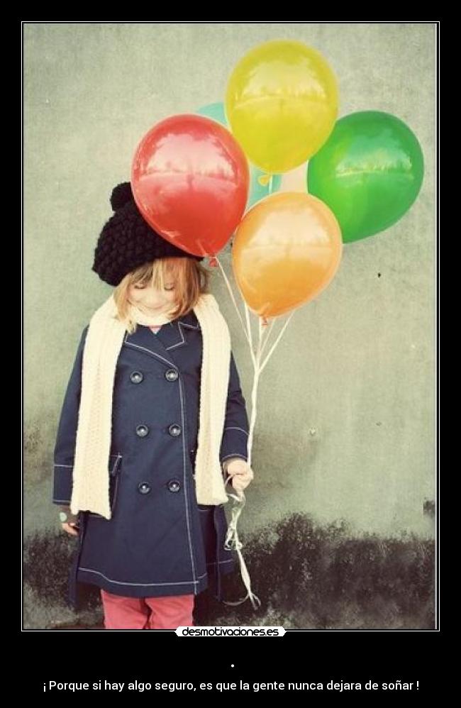 . - ¡ Porque si hay algo seguro, es que la gente nunca dejara de soñar !