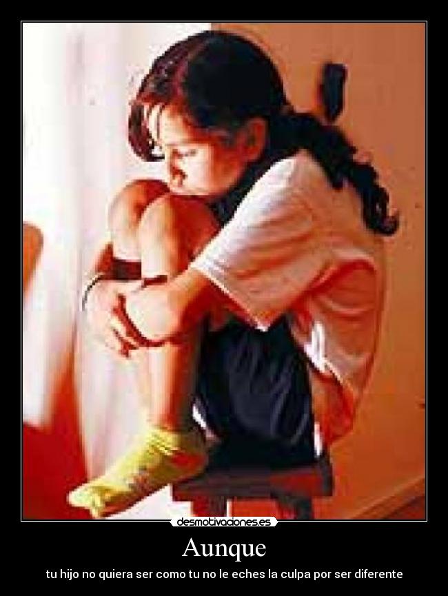 Aunque - tu hijo no quiera ser como tu no le eches la culpa por ser diferente