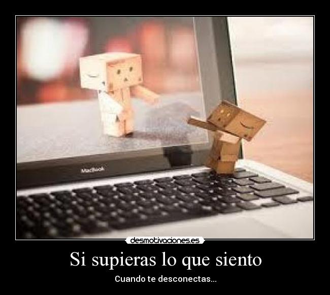 Si supieras lo que siento - Cuando te desconectas...
