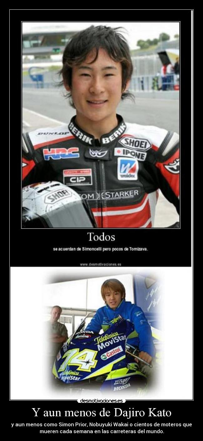 Y aun menos de Dajiro Kato - y aun menos como Simon Prior, Nobuyuki Wakai o cientos de moteros que
mueren cada semana en las carreteras del mundo.
