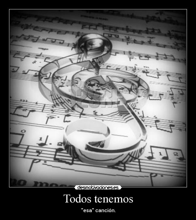 Todos tenemos - esa canción.
