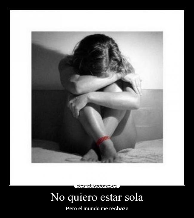 No quiero estar sola - Pero el mundo me rechaza