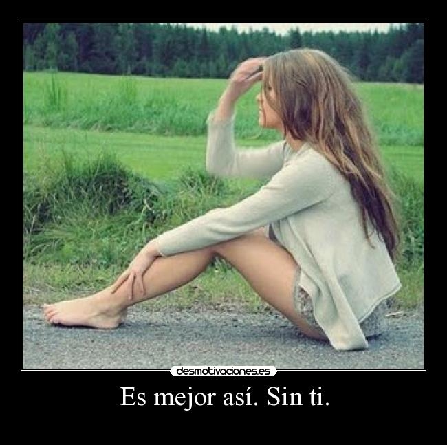 Es mejor así. Sin ti. -
