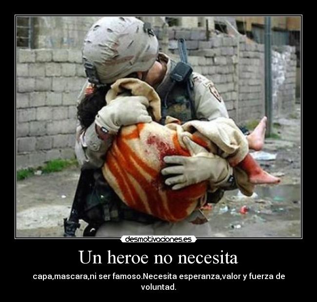Un heroe no necesita - capa,mascara,ni ser famoso.Necesita esperanza,valor y fuerza de voluntad.