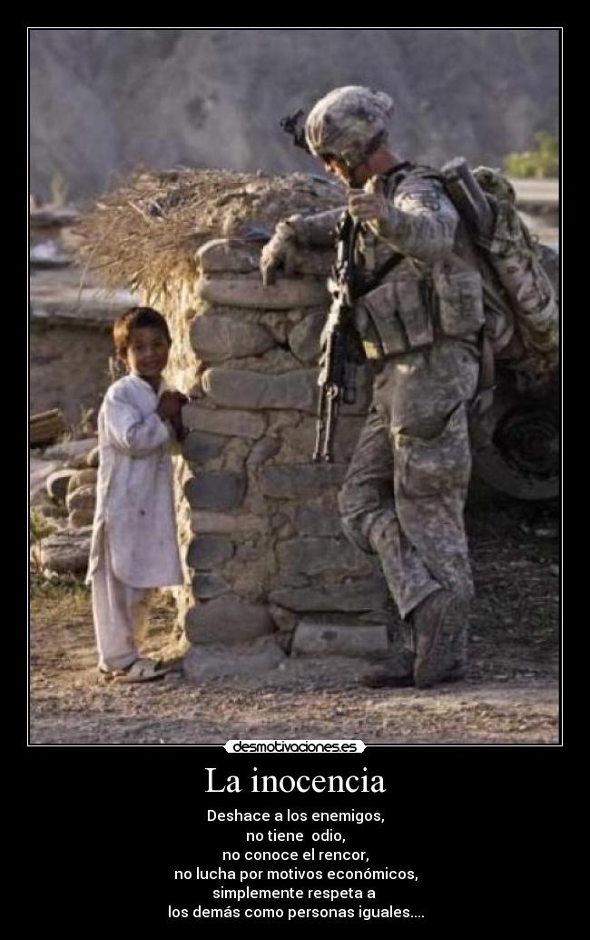 La inocencia - Deshace a los enemigos,
no tiene odio,
no conoce el rencor,
no lucha por motivos económicos,
simplemente respeta a
los demás como personas iguales....