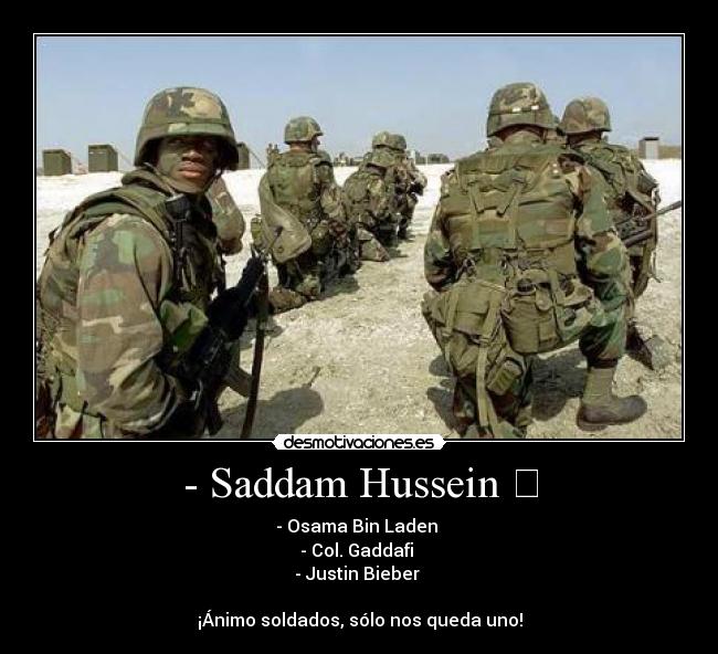 - Saddam Hussein ☑ - - Osama Bin Laden ☑
- Col. Gaddafi ☑
- Justin Bieber ☐

¡Ánimo soldados, sólo nos queda uno!
