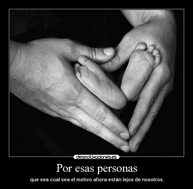 Por esas personas - que sea cual sea el motivo ahora están lejos de nosotros.