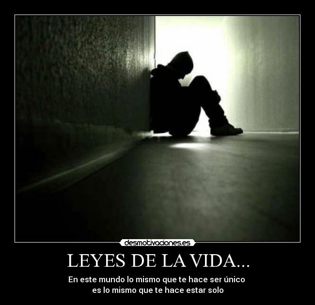 LEYES DE LA VIDA... - En este mundo lo mismo que te hace ser único
es lo mismo que te hace estar solo