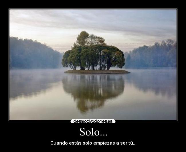 Solo... - Cuando estás solo empiezas a ser tú...