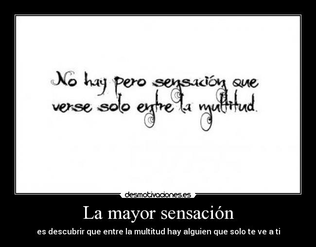 La mayor sensación - es descubrir que entre la multitud hay alguien que solo te ve a ti