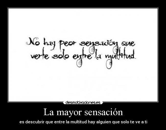 La mayor sensación - es descubrir que entre la multitud hay alguien que solo te ve a ti