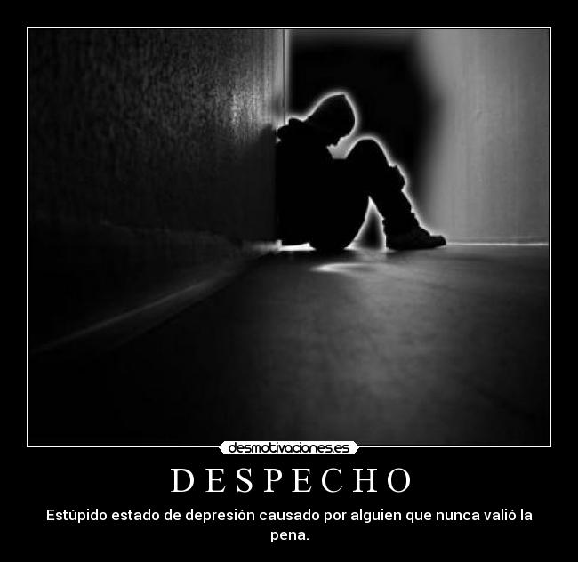 D E S P E C H O - Estúpido estado de depresión causado por alguien que nunca valió la pena.