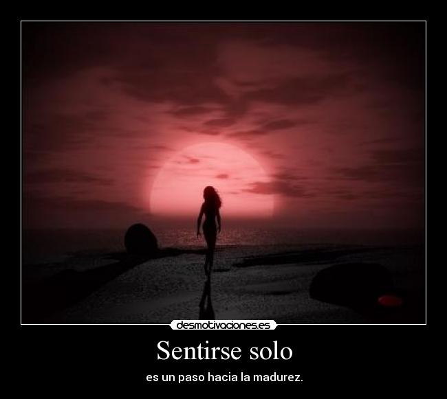 Sentirse solo - es un paso hacia la madurez.
