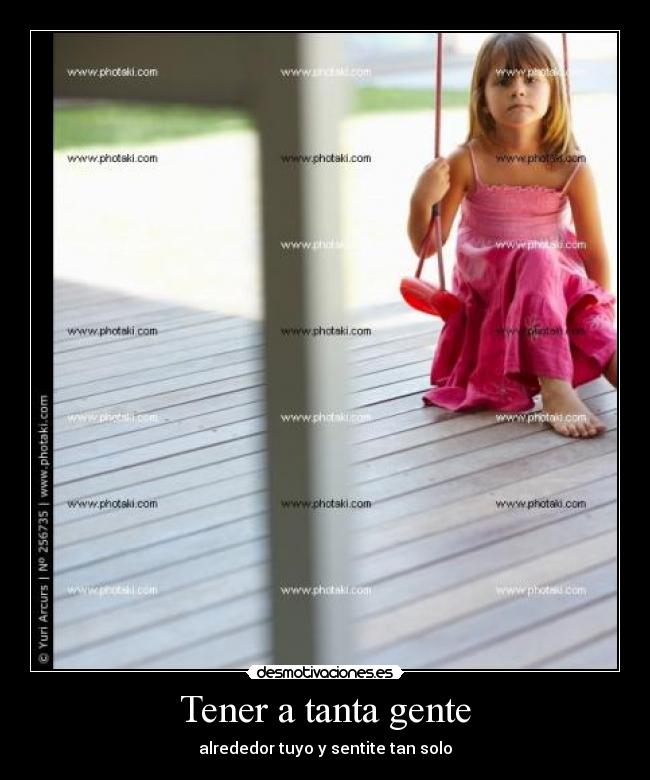 Tener a tanta gente - alrededor tuyo y sentite tan solo