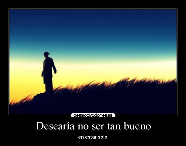 Desearía no ser tan bueno - 