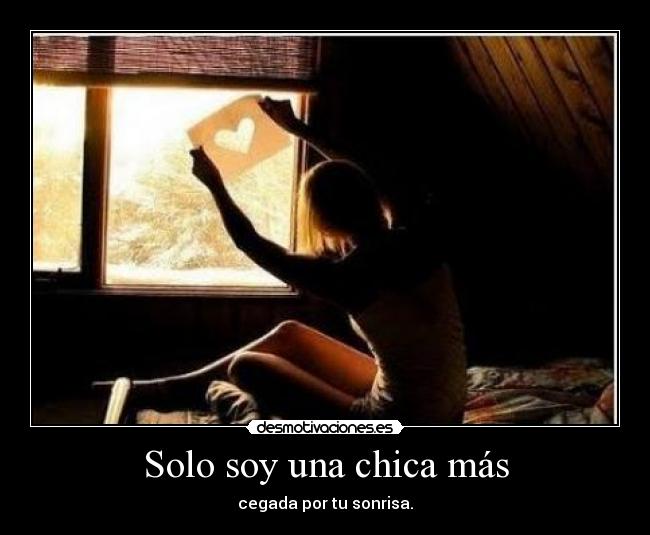 Solo soy una chica más - cegada por tu sonrisa.