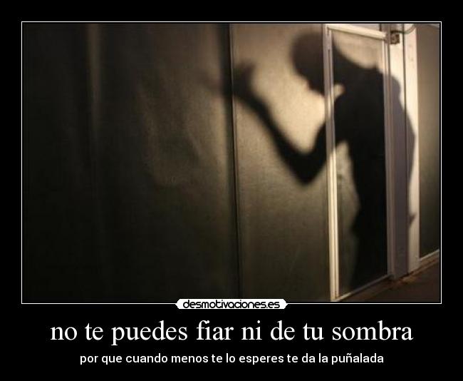 no te puedes fiar ni de tu sombra -