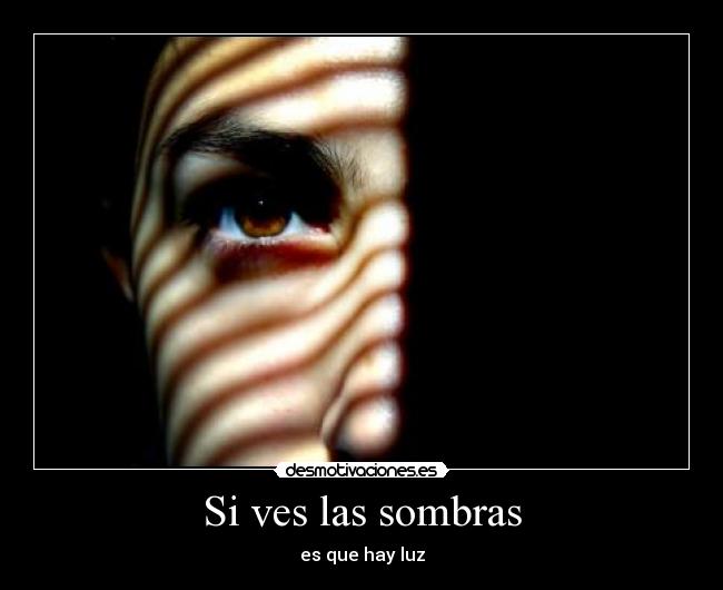 Si ves las sombras - es que hay luz